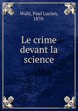 Paul Lucien Wahl Le crime devant la science