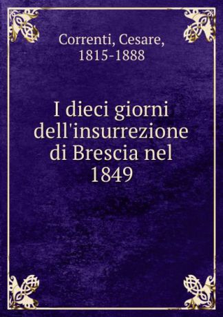 Cesare Correnti I dieci giorni dell.insurrezione di Brescia nel 1849