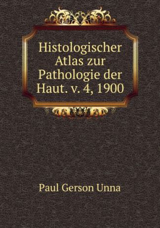 Paul Gerson Unna Histologischer Atlas zur Pathologie der Haut. v. 4, 1900