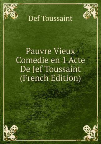 Def Toussaint Pauvre Vieux Comedie en 1 Acte De Jef Toussaint (French Edition)