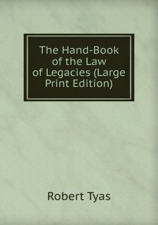 Robert Tyas The Hand-Book of the Law of Legacies (Large Print Edition)