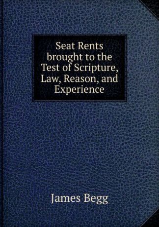 James Begg Seat Rents brought to the Test of Scripture, Law, Reason, and Experience