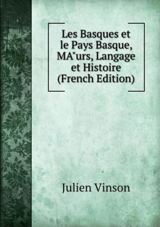 Julien Vinson Les Basques et le Pays Basque, MA"urs, Langage et Histoire (French Edition)
