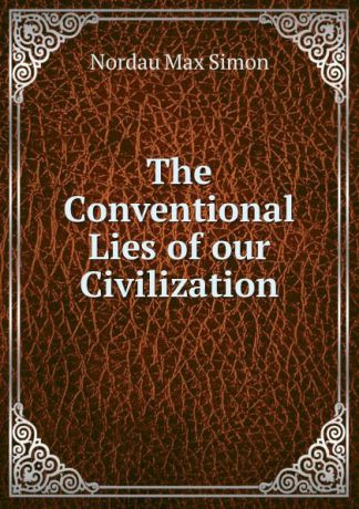 Nordau Max Simon The Conventional Lies of our Civilization