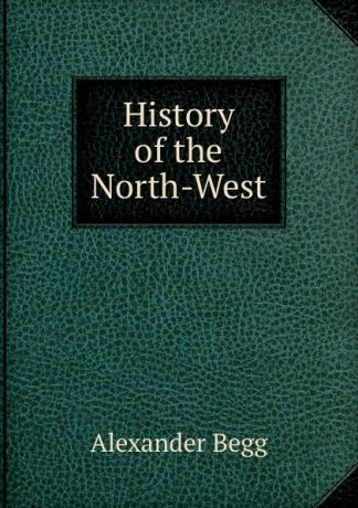 Alexander Begg History of the North-West