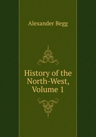 Alexander Begg History of the North-West, Volume 1
