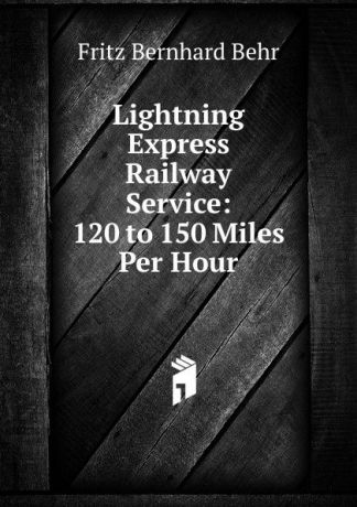 Fritz Bernhard Behr Lightning Express Railway Service: 120 to 150 Miles Per Hour
