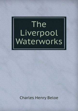 Charles Henry Beloe The Liverpool Waterworks
