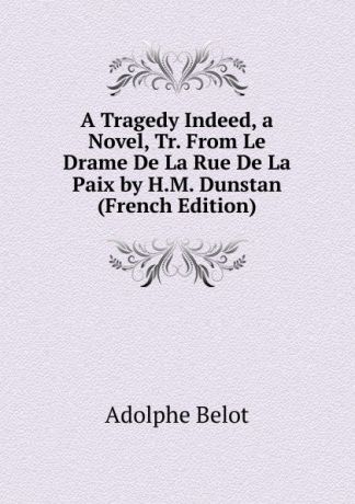 Adolphe Belot A Tragedy Indeed, a Novel, Tr. From Le Drame De La Rue De La Paix by H.M. Dunstan (French Edition)