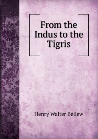 Henry Walter Bellew From the Indus to the Tigris