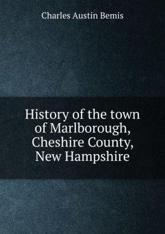 Charles Austin Bemis History of the town of Marlborough, Cheshire County, New Hampshire