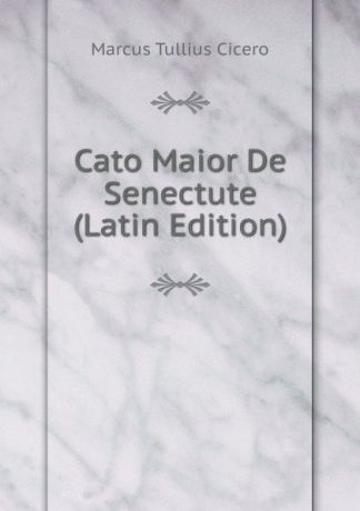 Marcus Tullius Cicero Cato Maior De Senectute (Latin Edition)