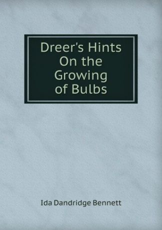 Ida Dandridge Bennett Dreer.s Hints On the Growing of Bulbs