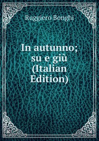 Ruggiero Bonghi In autunno; su e giu (Italian Edition)