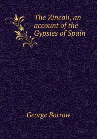 George Borrow The Zincali, an account of the Gypsies of Spain