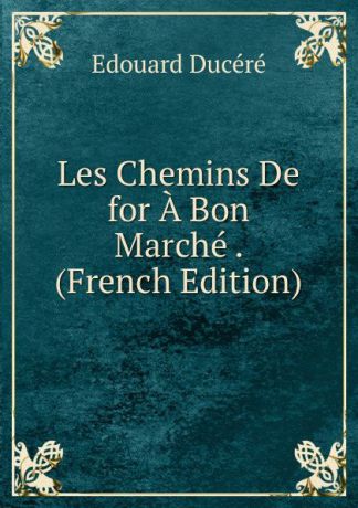 Edouard Ducéré Les Chemins De for A Bon Marche . (French Edition)