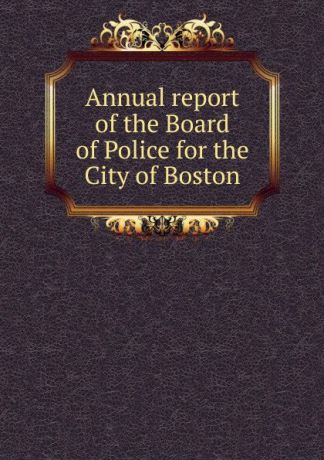 Annual report of the Board of Police for the City of Boston