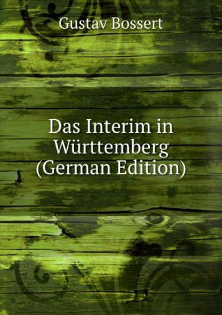 Gustav Bossert Das Interim in Wurttemberg (German Edition)