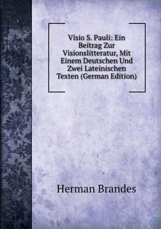 Herman Brandes Visio S. Pauli: Ein Beitrag Zur Visionslitteratur, Mit Einem Deutschen Und Zwei Lateinischen Texten (German Edition)