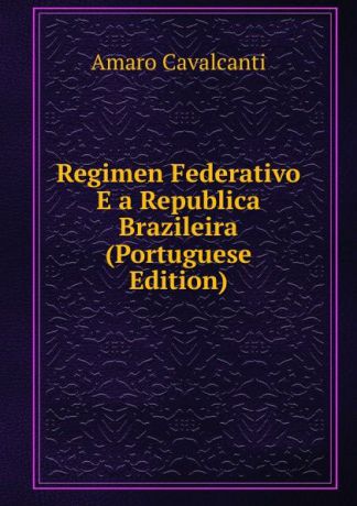 Amaro Cavalcanti Regimen Federativo E a Republica Brazileira (Portuguese Edition)
