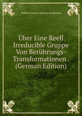 Walther Asmus Christian Brügmann Uber Eine Reell Irreducible Gruppe Von Beruhrungs-Transformationen . (German Edition)