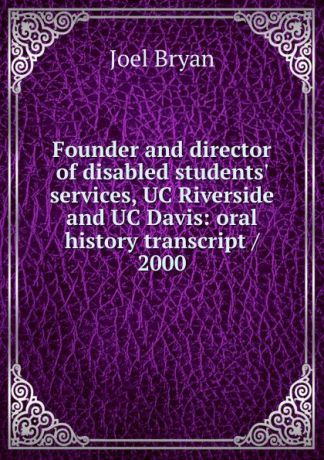 Joel Bryan Founder and director of disabled students. services, UC Riverside and UC Davis: oral history transcript / 2000