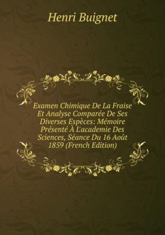Henri Buignet Examen Chimique De La Fraise Et Analyse Comparee De Ses Diverses Especes: Memoire Presente A L.academie Des Sciences, Seance Du 16 Aout 1859 (French Edition)