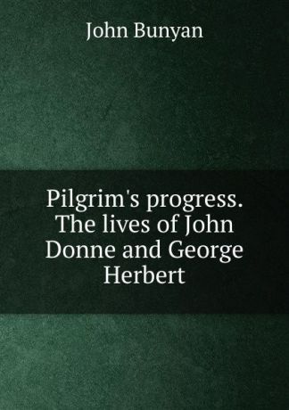 John Bunyan Pilgrim.s progress. The lives of John Donne and George Herbert