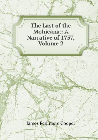 Cooper James Fenimore The Last of the Mohicans;: A Narrative of 1757, Volume 2