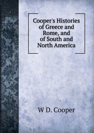 W D. Cooper Cooper.s Histories of Greece and Rome, and of South and North America