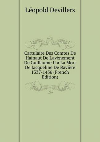 Léopold Devillers Cartulaire Des Comtes De Hainaut De L.avenement De Guillaume II a La Mort De Jacqueline De Baviere 1337-1436 (French Edition)