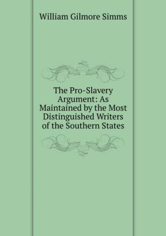 William Gilmore Simms The Pro-Slavery Argument: As Maintained by the Most Distinguished Writers of the Southern States