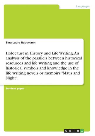 Sina Laura Rautmann Holocaust in History and Life Writing. An analysis of the parallels between historical resources and life writing and the use of historical symbols and knowledge in the life writing novels or memoirs "Maus and Night".