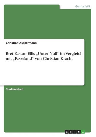 Christian Austermann Bret Easton Ellis .Unter Null" im Vergleich mit .Faserland" von Christian Kracht