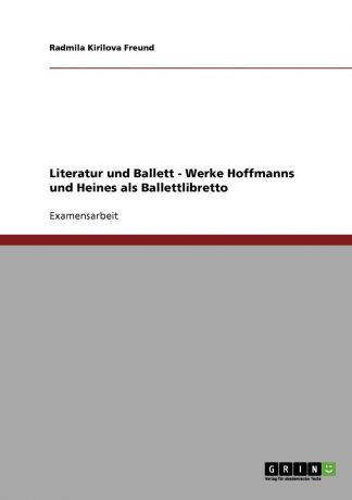 Radmila Kirilova Freund Literatur und Ballett. Die Werke E.T.A. Hoffmanns und Heinrich Heines als Ballettlibretto