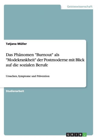 Tatjana Müller Das Phanomen "Burnout" als "Modekrankheit" der Postmoderne mit Blick auf die sozialen Berufe