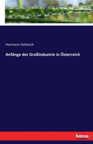 Hermann Hallwich Anfange der Grossindustrie in Osterreich