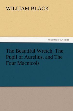 William Black The Beautiful Wretch, the Pupil of Aurelius, and the Four Macnicols