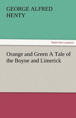 G. A. Henty Orange and Green a Tale of the Boyne and Limerick
