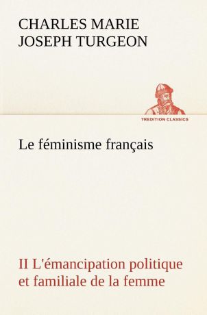 Charles Marie Joseph Turgeon Le feminisme francais II L.emancipation politique et familiale de la femme