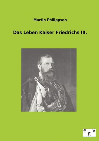 Martin Philippson Das Leben Kaiser Friedrichs III.