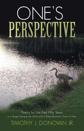 Timothy J. Donovan Jr. One.s Perspective. Poetry for the Past Fifty Years in a Singer-Songwriter Style with a Baby-Boomer.s Point of View