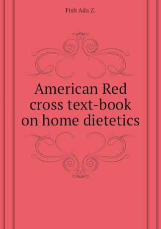 Fish Ada Z. American Red cross text-book on home dietetics