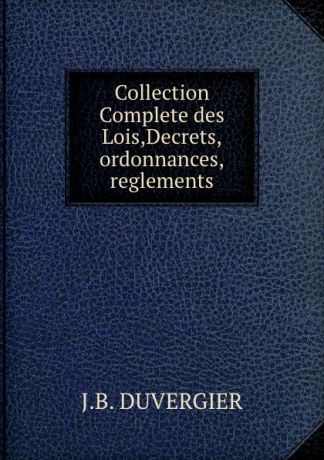 J.B. Duvergier Collection Complete des Lois,Decrets,ordonnances,reglements