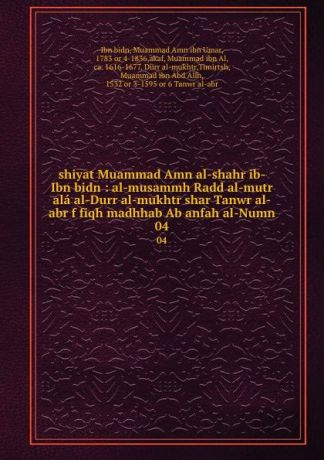 Ibn bidn shiyat Muammad Amn al-shahr ib-Ibn bidn : al-musammh Radd al-mutr ala al-Durr al-mukhtr shar Tanwr al-abr f fiqh madhhab Ab anfah al-Numn. 04