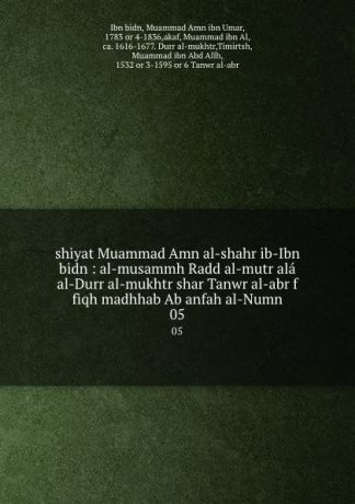 Ibn bidn shiyat Muammad Amn al-shahr ib-Ibn bidn : al-musammh Radd al-mutr ala al-Durr al-mukhtr shar Tanwr al-abr f fiqh madhhab Ab anfah al-Numn. 05