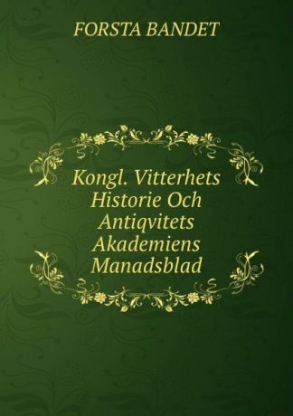 Forsta Bandet Kongl. Vitterhets Historie Och Antiqvitets Akademiens Manadsblad