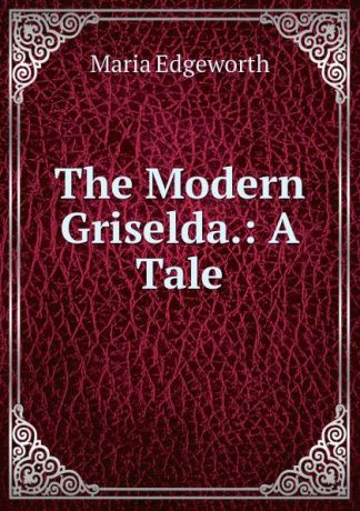 Maria Edgeworth The Modern Griselda.: A Tale