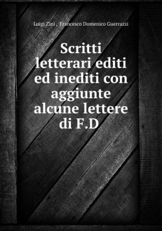 Luigi Zini Scritti letterari editi ed inediti con aggiunte alcune lettere di F.D