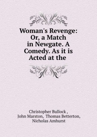 Christopher Bullock Woman.s Revenge: Or, a Match in Newgate. A Comedy. As it is Acted at the .